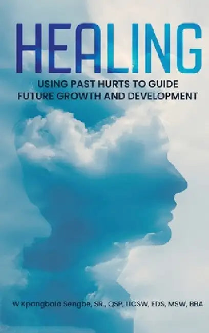 Healing: Using Past Hurts to Guide Future Growth and Development by W. Kpangbala Sengbe
