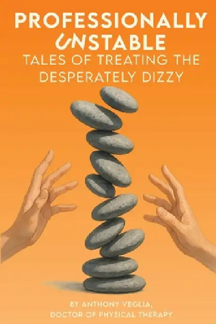 Professionally Unstable: Tales of Treating the Desperately Dizzy by Anthony Veglia