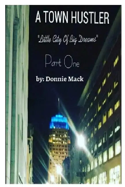 A Town Hustler "Little City Of Big Dreams" Part One by Donnie Mack, Zo-Alonzo Gross, Alexia L. Zakariya