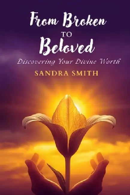 From Broken to Beloved: Discovering Your Divine Worth by Sandra L. Lott Smith