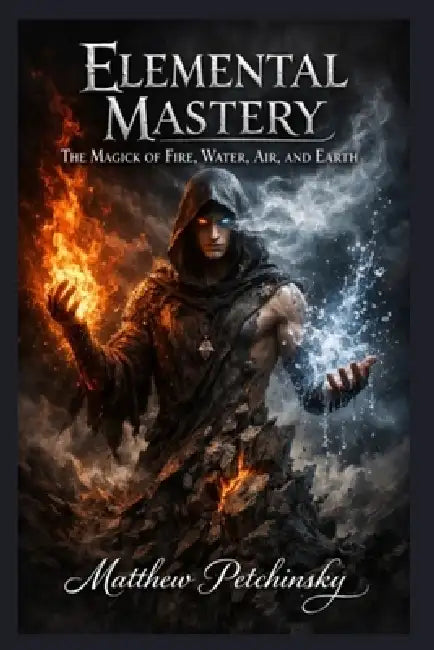Elemental Mastery: The Magick of Fire, Water, Air, and Earth by Matthew Petchinsky