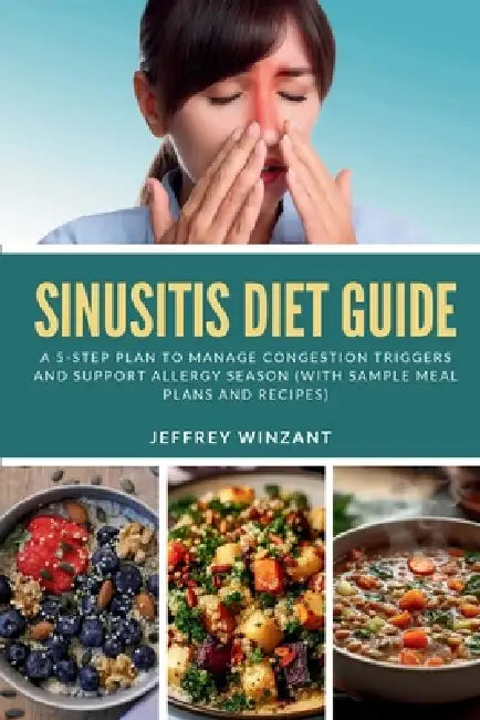 Sinusitis Diet Guide: A 5-Step Plan to Manage Congestion Triggers and Support Allergy Season (With Sample Meal Plans and Recipes) by Jeffrey Winzant