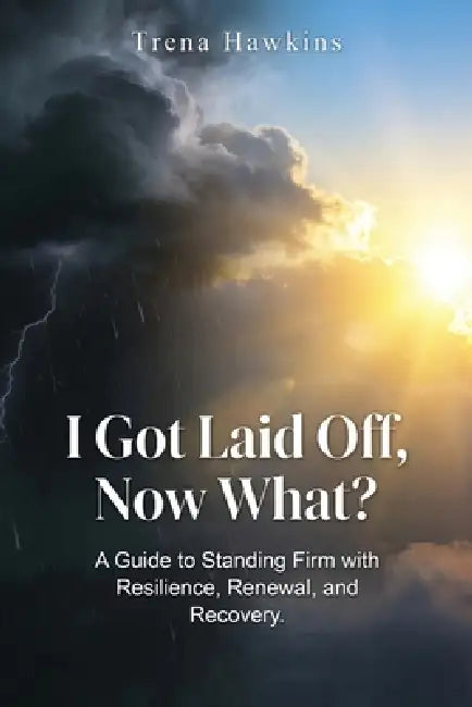 I Got Laid Off, Now What? by Trena Hawkins