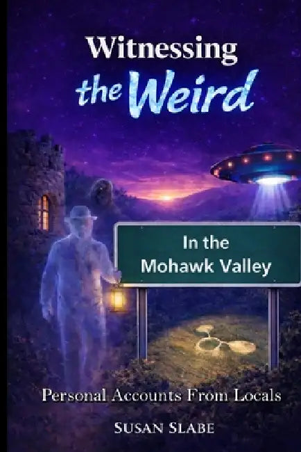 Witnessing The Weird In The Mohawk Valley by Susan Slabe