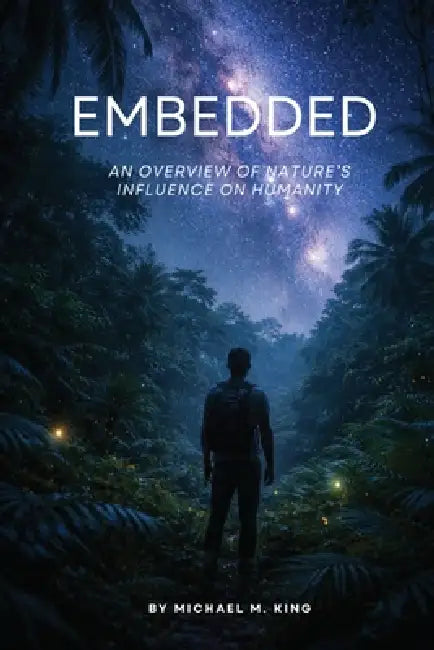 Embedded: An Overview of Nature's Influence on Humanity by Michael M. King