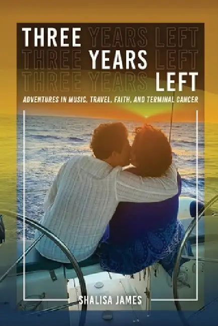 Three Years Left: Adventures In Music, Travel, Faith, And Terminal Cancer by Shalisa Sloan James