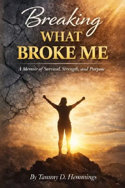 Breaking What Broke Me: A Memoir of Survival, Strength and Purpose by Tammy D. Hemmings