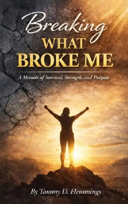 Breaking What Broke Me: A Memoir of Survival, Strength and Purpose by Tammy D. Hemmings