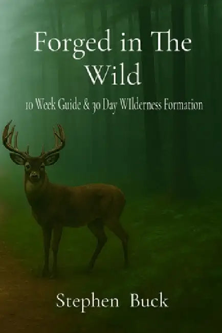 Forged in The Wild: 10 Week and 30-day Wilderness Formation by Stephen Buck