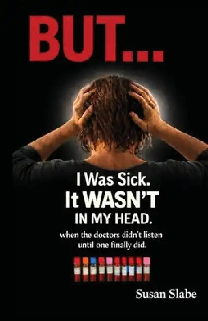 I Was Sick.It WASN'T In My Head by Susan Slabe