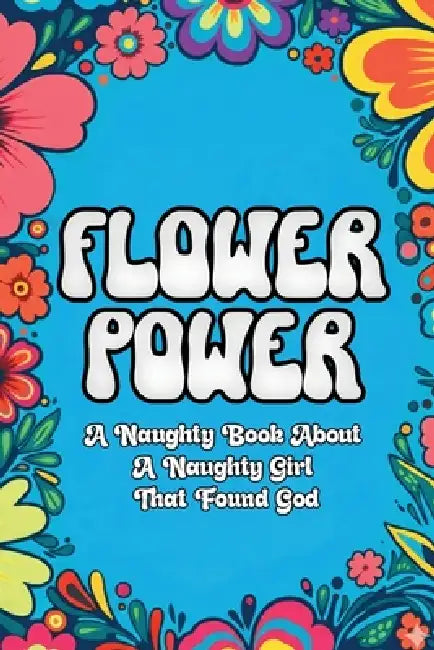 Flower Power: A Naughty Book About a Naughty Girl That Found God by Karen Bertram
