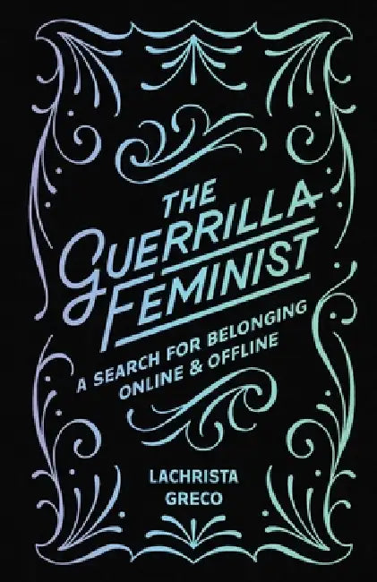 The Guerrilla Feminist: A Search for Belonging Online and Offline by Lachrista Greco