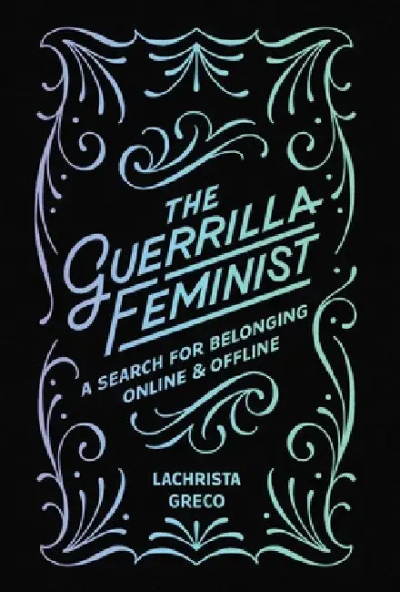 The Guerrilla Feminist: A Search for Belonging Online and Offline by Lachrista Greco