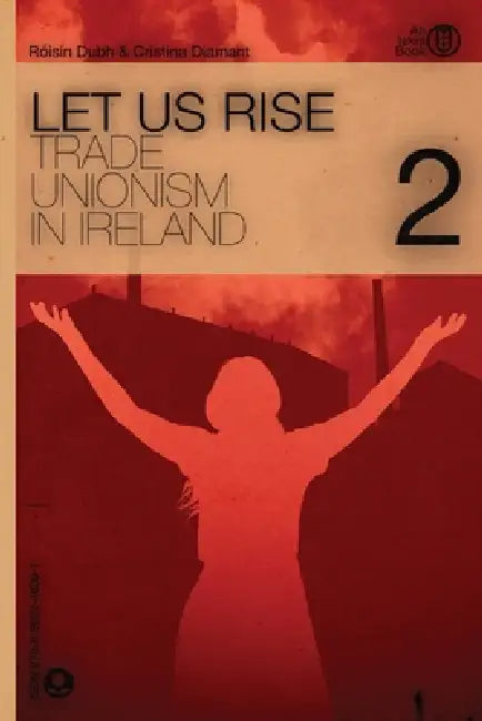 Let Us Rise: Volume 2 (Trade Unionism in Ireland) by Cristina Diamant, Roisin Dubh