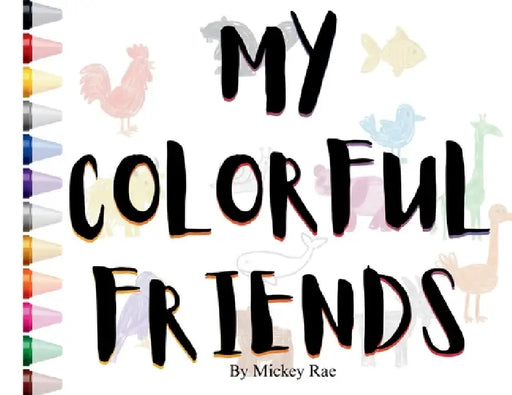 My Colorful Friends by Mickey Rae