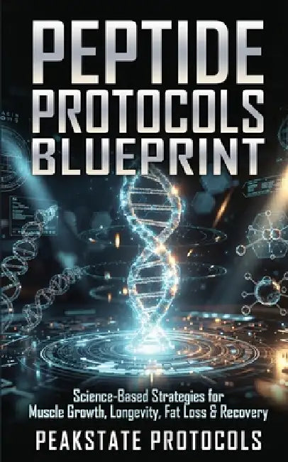 Peptide Protocols Blueprint: Science-Based Strategies for Muscle Growth, Longevity, Fat Loss & Recovery by Peakstate Protocols
