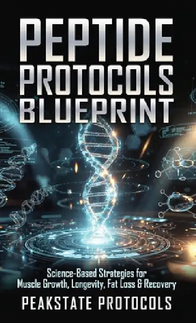 Peptide Protocols Blueprint: Science-Based Strategies for Muscle Growth, Longevity, Fat Loss & Recovery by Peakstate Protocols