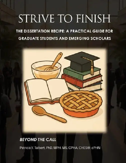 STRIVE TO FINISH The Dissertation Recipe: A Practical Guide for Graduate Students and Emerging Scholars by Patricia Y. Talbert