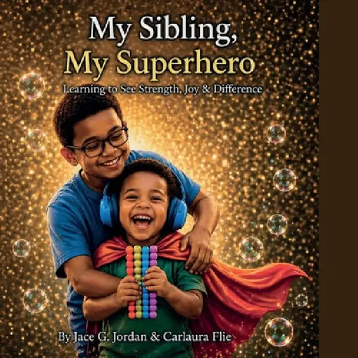 My Sibling, My Superhero Learning to See Strength, Joy & Difference by Jace G. Jordan, Carlaura Flie