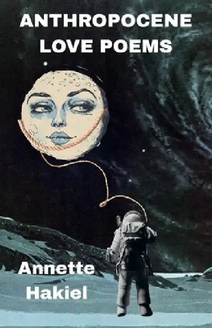 Anthropocene Love Poems by Annette Hakiel