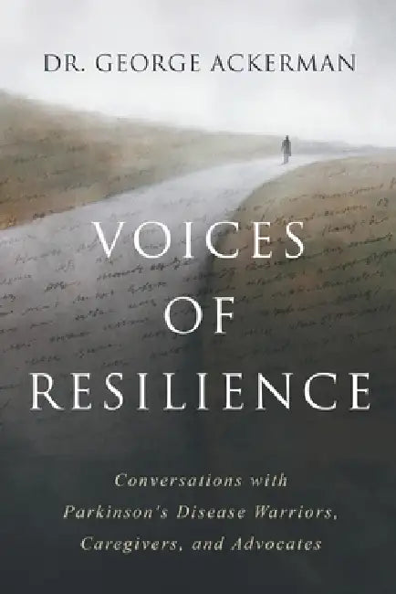 Voices of Resilience: Conversations with Parkinson's Disease Warriors, Caregivers, and Advocates - Book I by George Ackerman