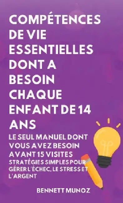 Compétences de Vie Essentielles Dont A Besoin Chaque Enfant De 14 Ans: Le Seul Manuel Dont Vous Avez Besoin Avant 15 Visites: Stratégies simples pour by Bennett Munoz