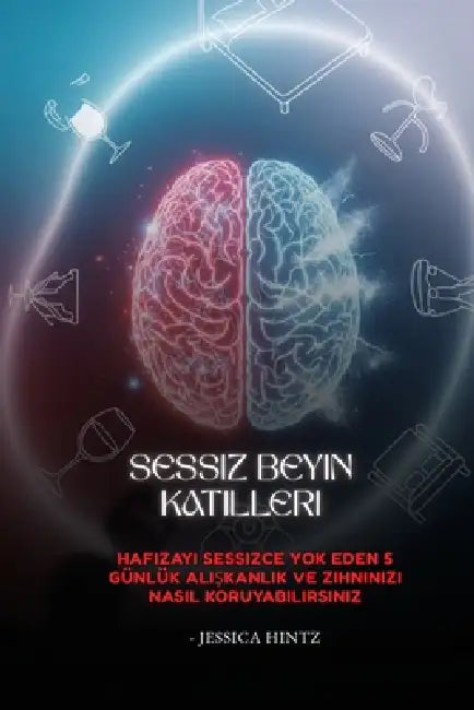 Sessiz Beyin Katilleri: Hafızayı Sessizce Yok Eden 5 Günlük Alışkanlık ve Zihninizi Nasıl Koruyabilirsiniz by Jessica Hintz