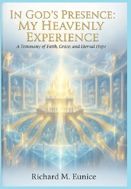 In God's Presence: My Heavenly Experience by Richard M. Eunice