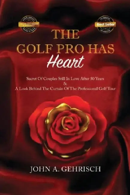 THE GOLF PRO HAS Heart: Secrets of Couples Still in Love after 50 Years: A Private Look Behind the Curtain of The Professional Golf Tour by John a. Gehrisch