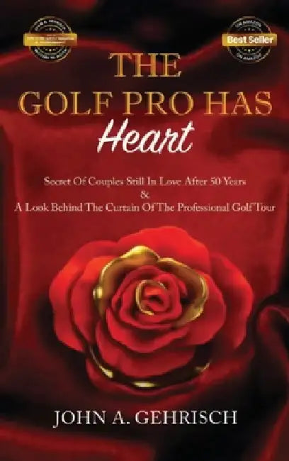 THE GOLF PRO HAS Heart: Secrets of Couples Still in Love after 50 Years: A Private Look Behind the Curtain of The Professional Golf Tour by John a. Gehrisch