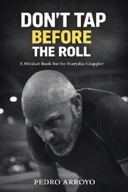 Don't Tap Before the Roll: A Mindset Book for the Everyday Grappler by Pedro Arroyo, Bill Mason