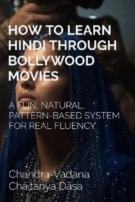 How to Learn Hindi Through Bollywood Movies: A Fun, Natural, Pattern-Based System for Real Fluency by Chandra-Vadana Chaitanya Dāsa