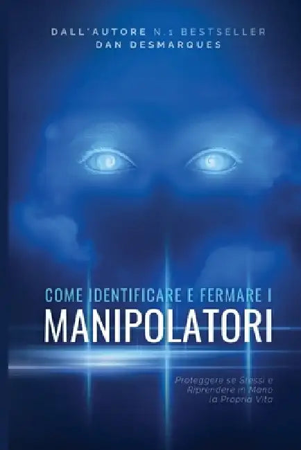 Come Identificare e Fermare i Manipolatori: Proteggere se Stessi e Riprendere in Mano la Propria Vita by Dan Desmarques