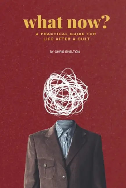 What Now?: A Practical Guide to Life After a Cult by Chris Shelton