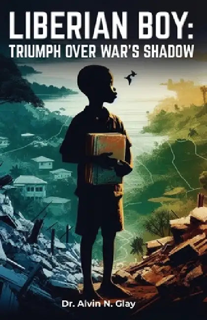 Liberian Boy: Triumph Over War's Shadow by Alvin Glay