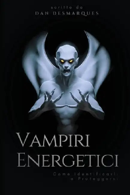 Vampiri Energetici: Come Identificarli e Proteggersi by Dan Desmarques