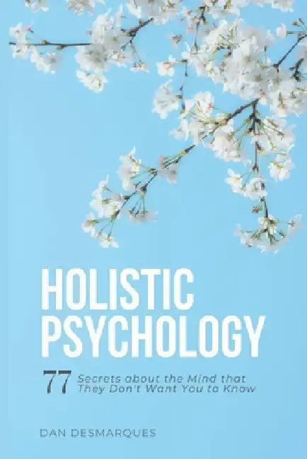 Holistic Psychology: 77 Secrets about the Mind That They Don't Want You to Know by Dan Desmarques
