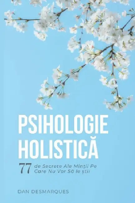 Psihologie Holistică: 77 de Secrete Ale Minții Pe Care Nu Vor Să le știi by Dan Desmarques