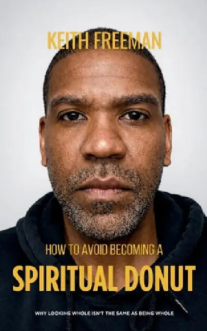 How to To Avoid Becoming A Spiritual Donut: Why Looking Whole Isn't The Same As Being Whole by Keith Freeman