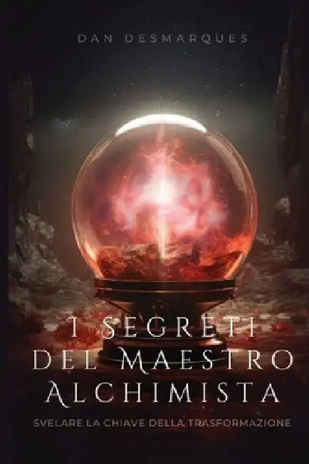 I Segreti del Maestro Alchimista: Svelare la Chiave della Trasformazione by Dan Desmarques