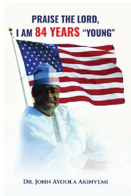 Praise the Lord, I Am 84 Years "Young" by John Ayoola Akinyemi