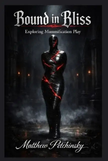 Bound in Bliss: Exploring Mummification Play by Matthew Petchinsky