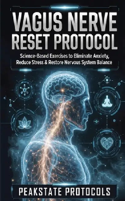 Vagus Nerve Reset Protocol: Science-Based Exercises to Eliminate Anxiety, Reduce Stress & Restore Nervous System Balance by Peakstate Protocols