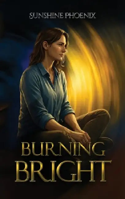 Burning Bright: Finding The Fire A Bipolar Memoir by Sunshine Phoenix