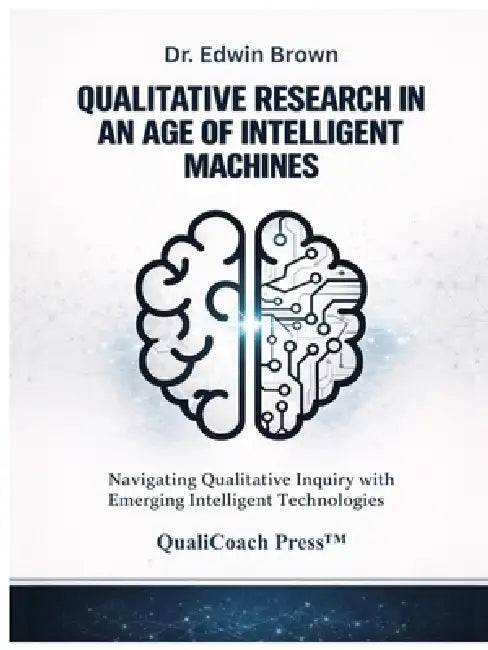 Qualitative Research in an Age of Intelligent Machines: Navigating Qualitative Inquiry with Emerging Intelligent Technologies by Edwin Brown