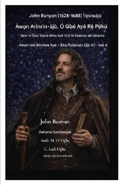 John Bunyan (1628-1688) Ìlọsíwájú Àwọn Arìnrìn-àjò, Ó Gbé Ayé Rẹ̀ Pẹ́kú: Rírìn ní Ọ̀nà Tóóró Nínú Ayé Tí by John Bunyan, Zacharias Godseagle, Ambassador Monday O. Ogbe