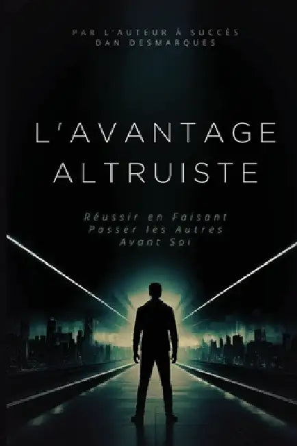 L'avantage Altruiste: Réussir en Faisant Passer les Autres Avant Soi by Dan Desmarques