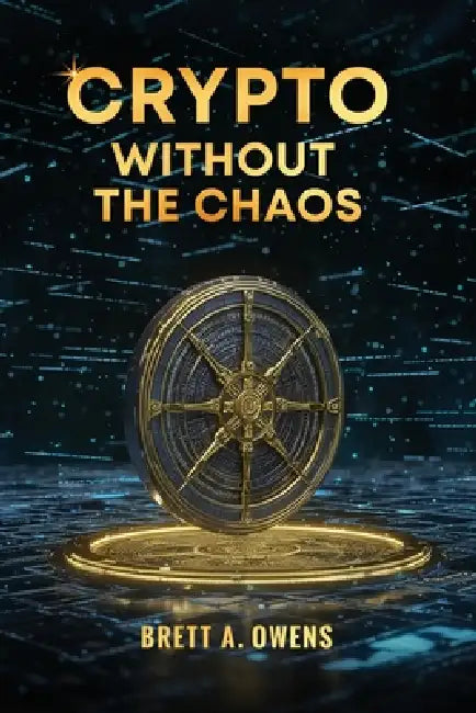 Crypto Without the Chaos: A Calm, Proven Framework for Investing Through Volatility, Fear, and Hype by Brett A. Owens