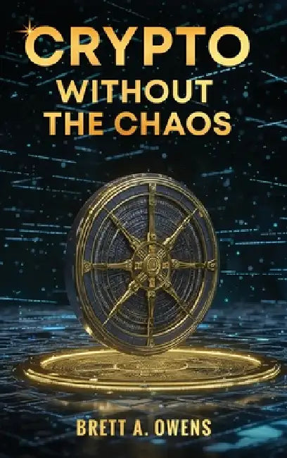Crypto Without the Chaos: A Calm, Proven Framework for Investing Through Volatility, Fear, and Hype by Brett A. Owens
