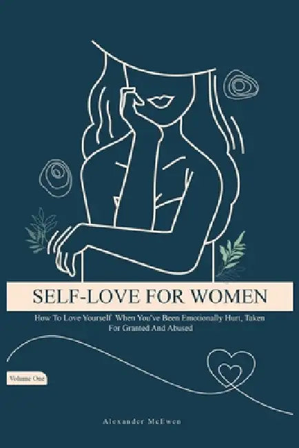 Self-Love For Women: How To Love Yourself When You've Been Emotionally Hurt, Taken For Granted, And Abused (Best Self Love Books For Women) by Alexander McEwen